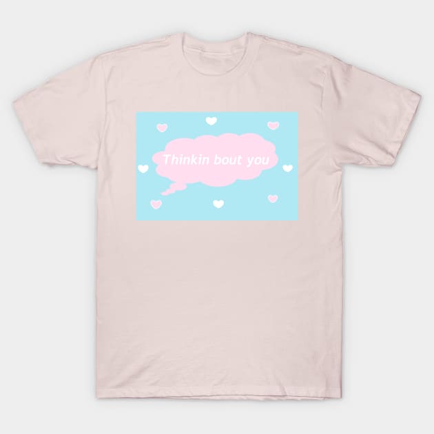 Thinkin bout you T-Shirt by LittleBowAlice